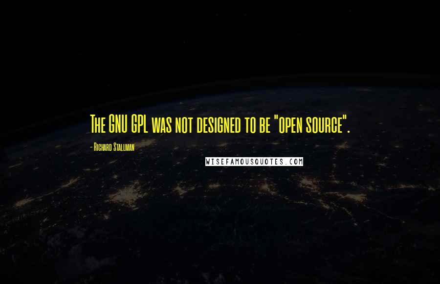 Richard Stallman Quotes: The GNU GPL was not designed to be "open source".