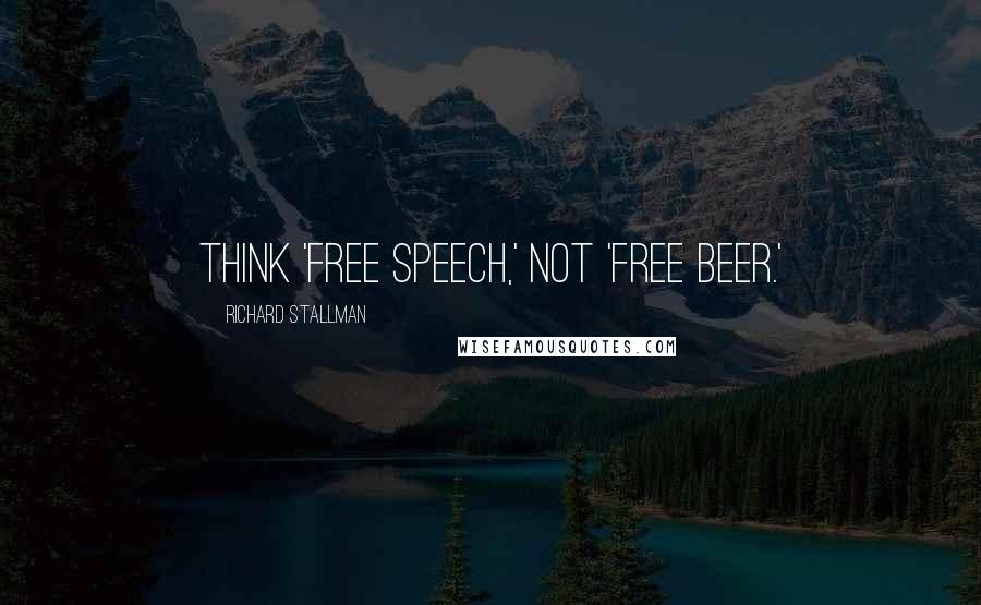 Richard Stallman Quotes: Think 'free speech,' not 'free beer.'