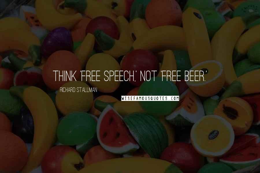 Richard Stallman Quotes: Think 'free speech,' not 'free beer.'