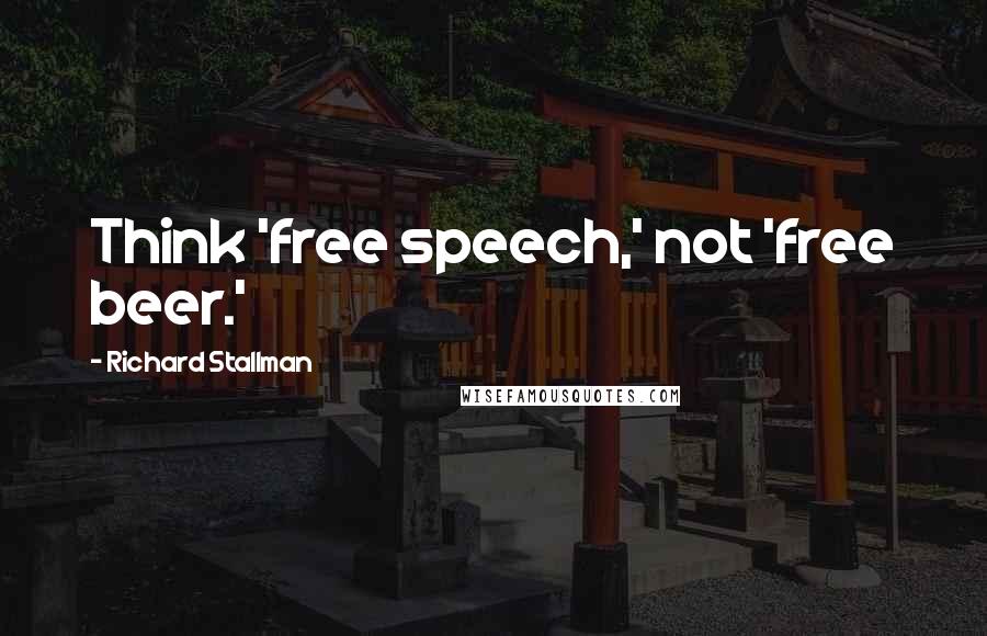 Richard Stallman Quotes: Think 'free speech,' not 'free beer.'