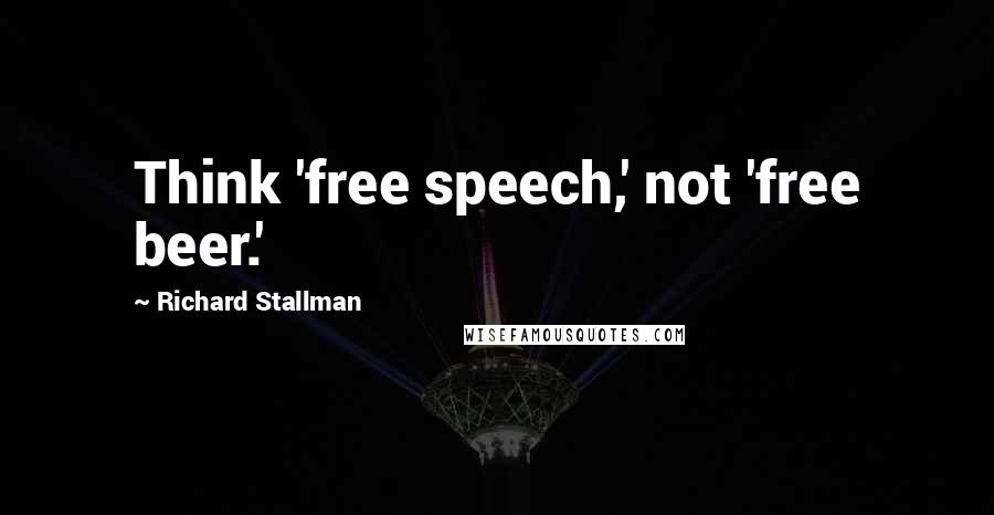 Richard Stallman Quotes: Think 'free speech,' not 'free beer.'