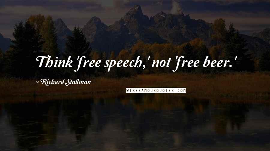 Richard Stallman Quotes: Think 'free speech,' not 'free beer.'