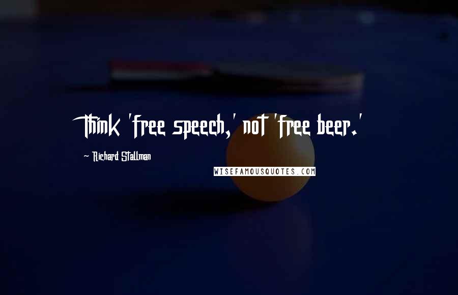 Richard Stallman Quotes: Think 'free speech,' not 'free beer.'