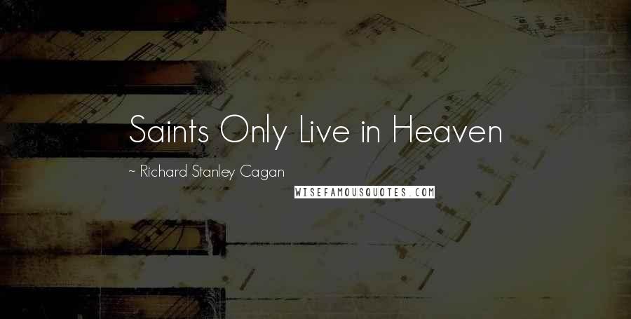 Richard Stanley Cagan Quotes: Saints Only Live in Heaven