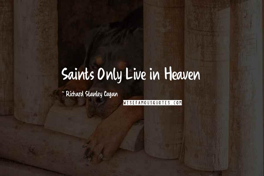 Richard Stanley Cagan Quotes: Saints Only Live in Heaven