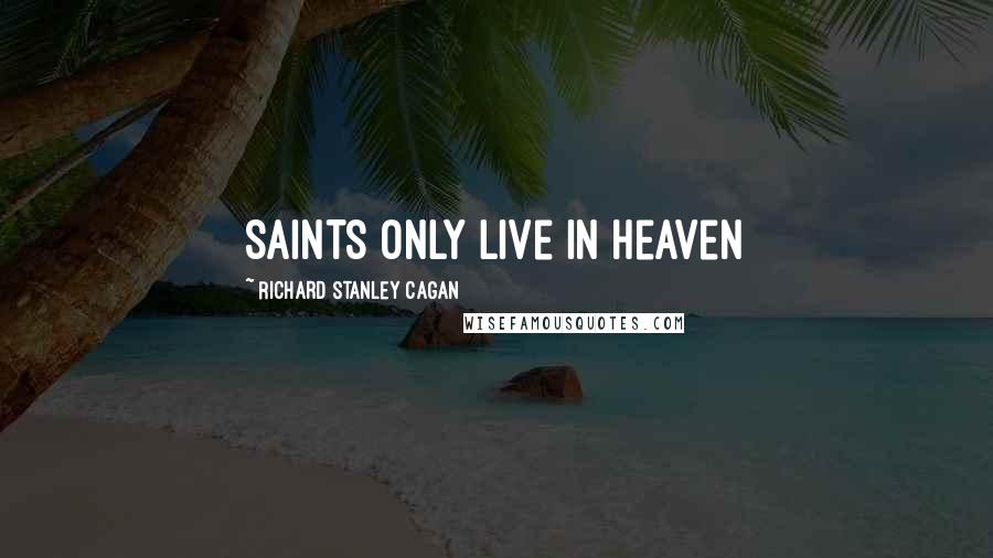 Richard Stanley Cagan Quotes: Saints Only Live in Heaven