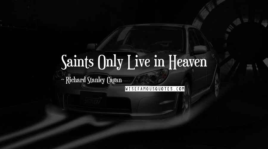 Richard Stanley Cagan Quotes: Saints Only Live in Heaven