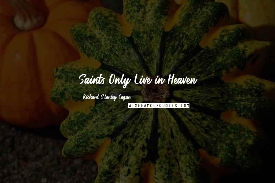 Richard Stanley Cagan Quotes: Saints Only Live in Heaven