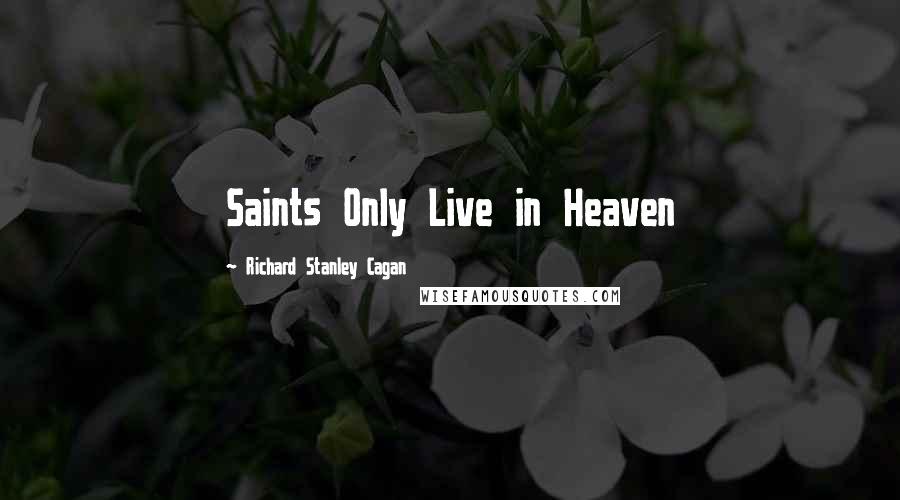 Richard Stanley Cagan Quotes: Saints Only Live in Heaven