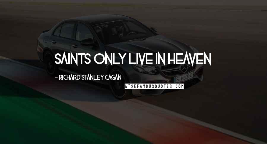 Richard Stanley Cagan Quotes: Saints Only Live in Heaven
