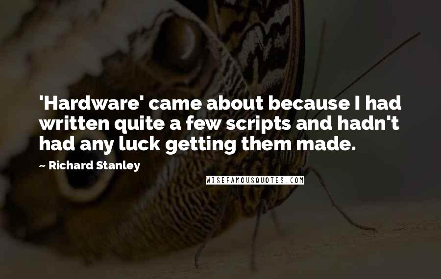 Richard Stanley Quotes: 'Hardware' came about because I had written quite a few scripts and hadn't had any luck getting them made.