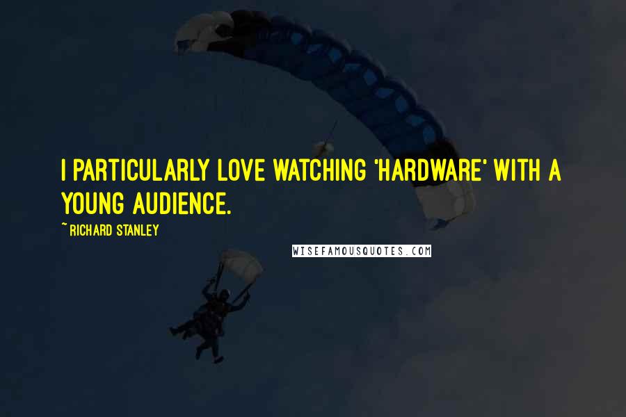 Richard Stanley Quotes: I particularly love watching 'Hardware' with a young audience.