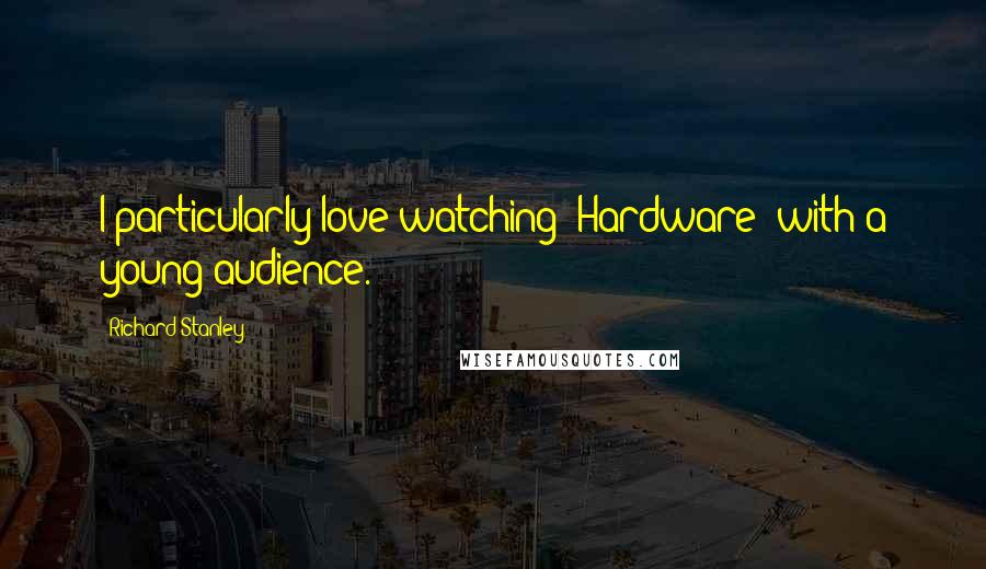 Richard Stanley Quotes: I particularly love watching 'Hardware' with a young audience.