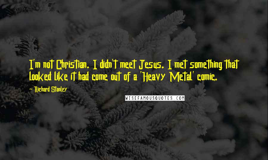 Richard Stanley Quotes: I'm not Christian. I didn't meet Jesus. I met something that looked like it had come out of a 'Heavy Metal' comic.