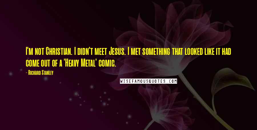 Richard Stanley Quotes: I'm not Christian. I didn't meet Jesus. I met something that looked like it had come out of a 'Heavy Metal' comic.