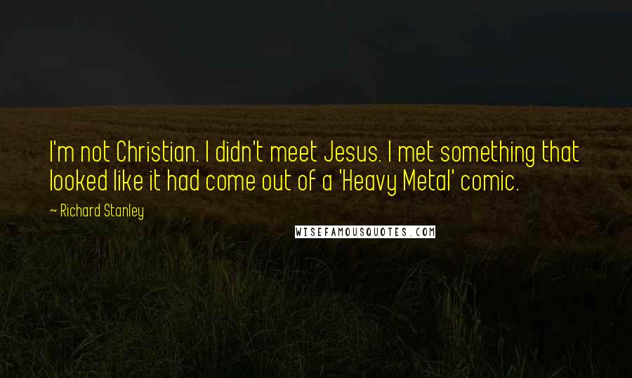 Richard Stanley Quotes: I'm not Christian. I didn't meet Jesus. I met something that looked like it had come out of a 'Heavy Metal' comic.