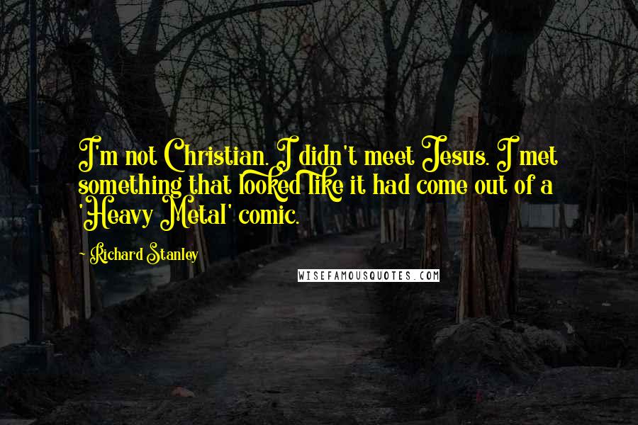 Richard Stanley Quotes: I'm not Christian. I didn't meet Jesus. I met something that looked like it had come out of a 'Heavy Metal' comic.