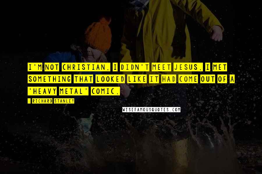 Richard Stanley Quotes: I'm not Christian. I didn't meet Jesus. I met something that looked like it had come out of a 'Heavy Metal' comic.