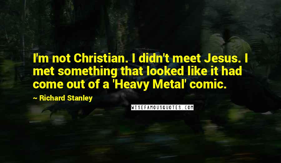 Richard Stanley Quotes: I'm not Christian. I didn't meet Jesus. I met something that looked like it had come out of a 'Heavy Metal' comic.