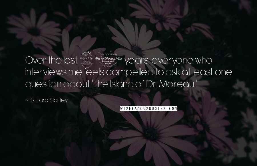 Richard Stanley Quotes: Over the last 20 years, everyone who interviews me feels compelled to ask at least one question about 'The Island of Dr. Moreau.'