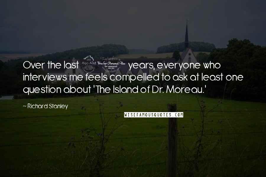 Richard Stanley Quotes: Over the last 20 years, everyone who interviews me feels compelled to ask at least one question about 'The Island of Dr. Moreau.'