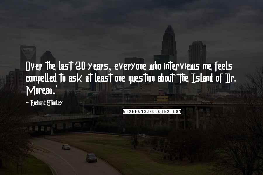 Richard Stanley Quotes: Over the last 20 years, everyone who interviews me feels compelled to ask at least one question about 'The Island of Dr. Moreau.'