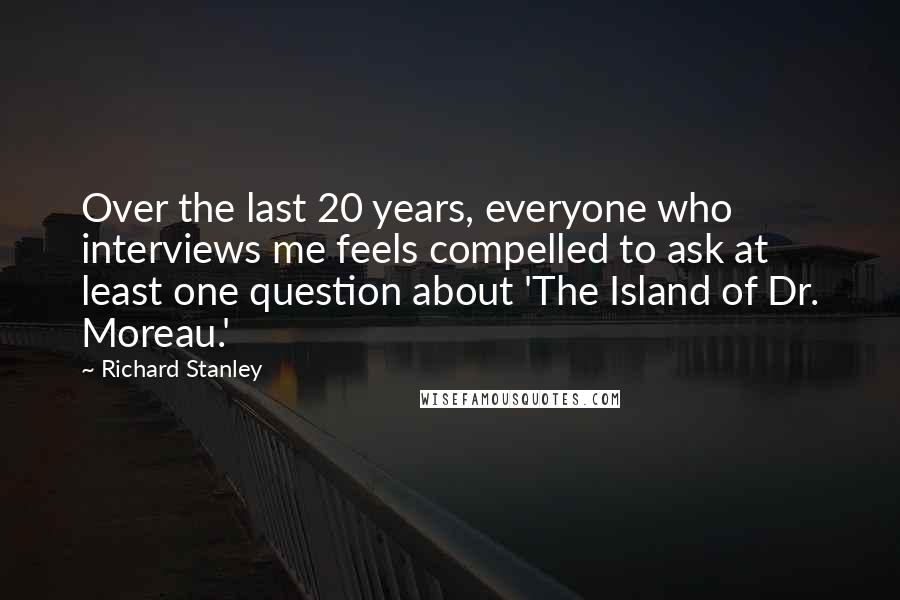 Richard Stanley Quotes: Over the last 20 years, everyone who interviews me feels compelled to ask at least one question about 'The Island of Dr. Moreau.'