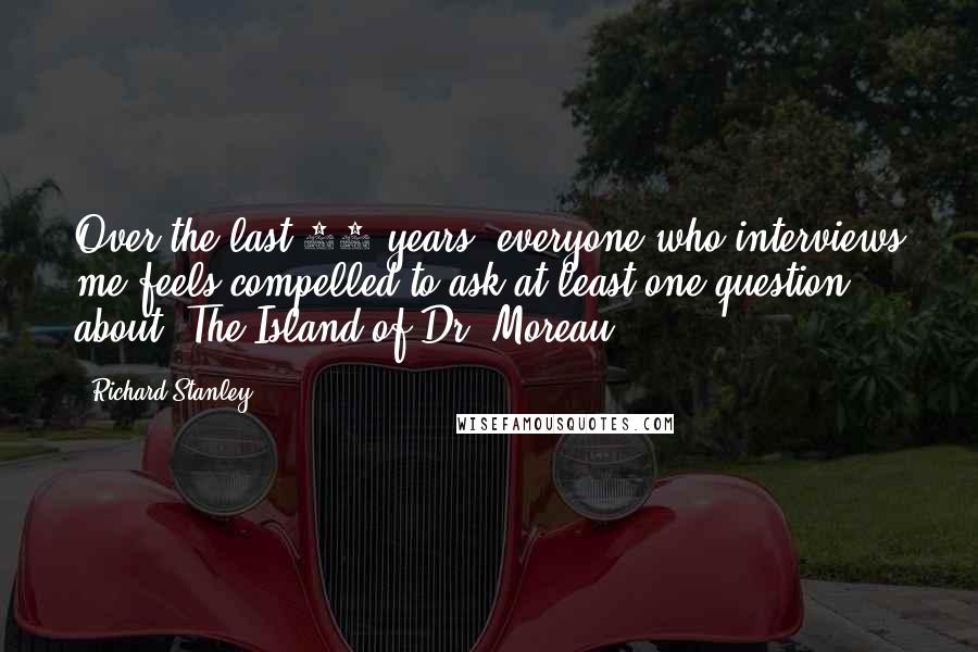 Richard Stanley Quotes: Over the last 20 years, everyone who interviews me feels compelled to ask at least one question about 'The Island of Dr. Moreau.'