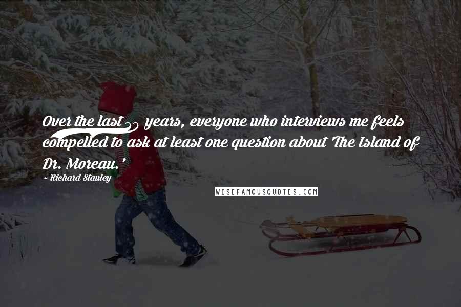 Richard Stanley Quotes: Over the last 20 years, everyone who interviews me feels compelled to ask at least one question about 'The Island of Dr. Moreau.'