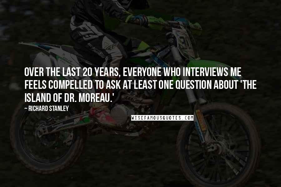 Richard Stanley Quotes: Over the last 20 years, everyone who interviews me feels compelled to ask at least one question about 'The Island of Dr. Moreau.'