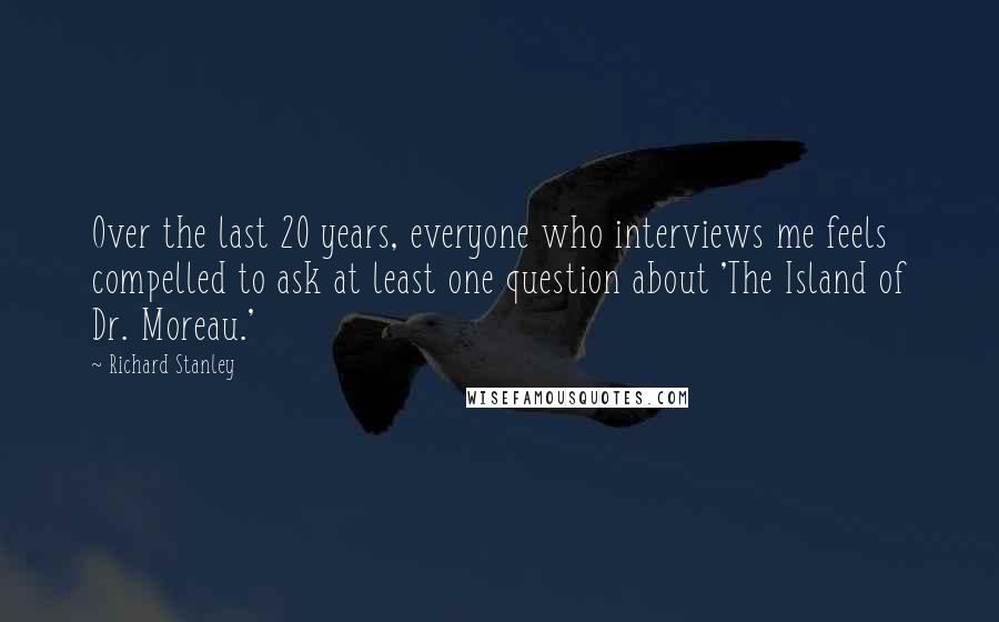 Richard Stanley Quotes: Over the last 20 years, everyone who interviews me feels compelled to ask at least one question about 'The Island of Dr. Moreau.'