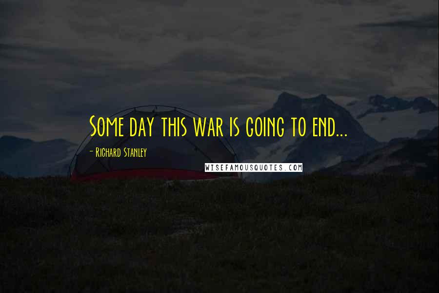 Richard Stanley Quotes: Some day this war is going to end...