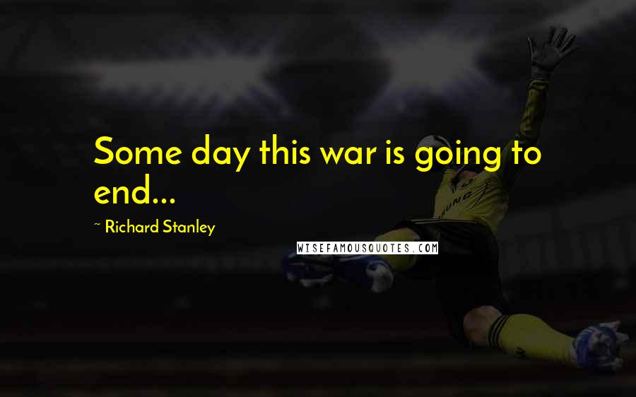 Richard Stanley Quotes: Some day this war is going to end...