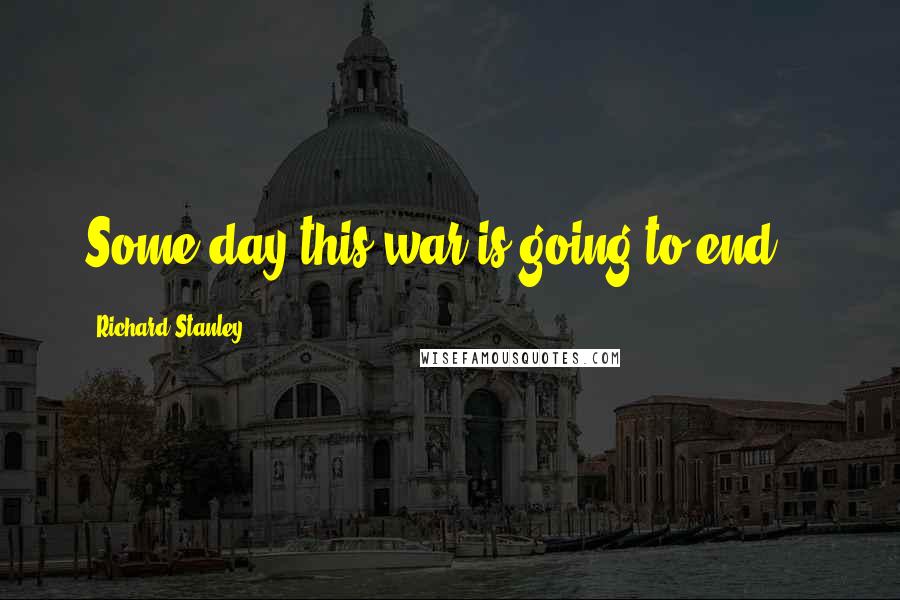 Richard Stanley Quotes: Some day this war is going to end...