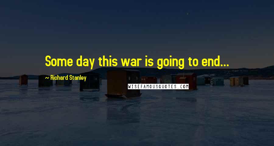 Richard Stanley Quotes: Some day this war is going to end...