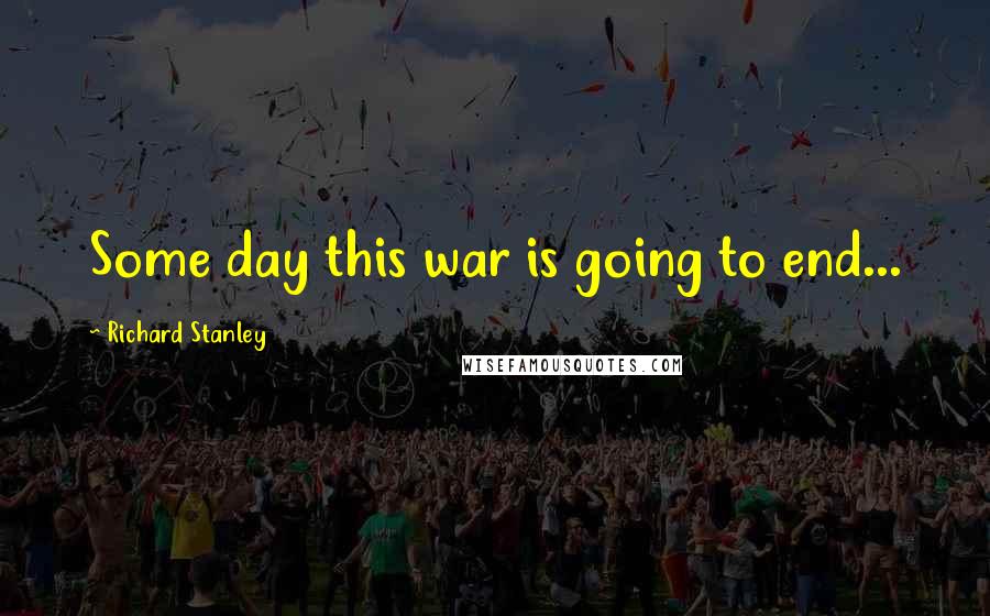 Richard Stanley Quotes: Some day this war is going to end...