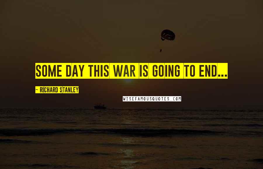 Richard Stanley Quotes: Some day this war is going to end...