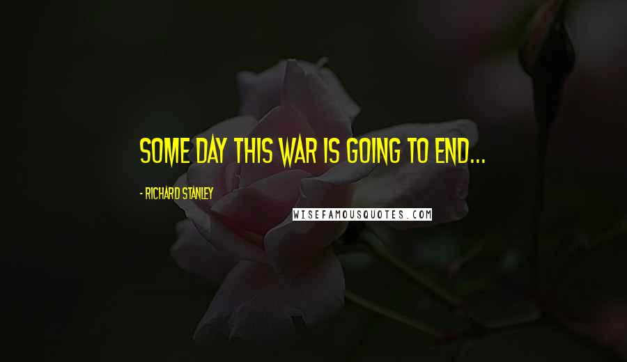 Richard Stanley Quotes: Some day this war is going to end...