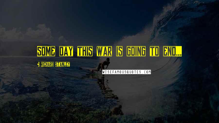 Richard Stanley Quotes: Some day this war is going to end...