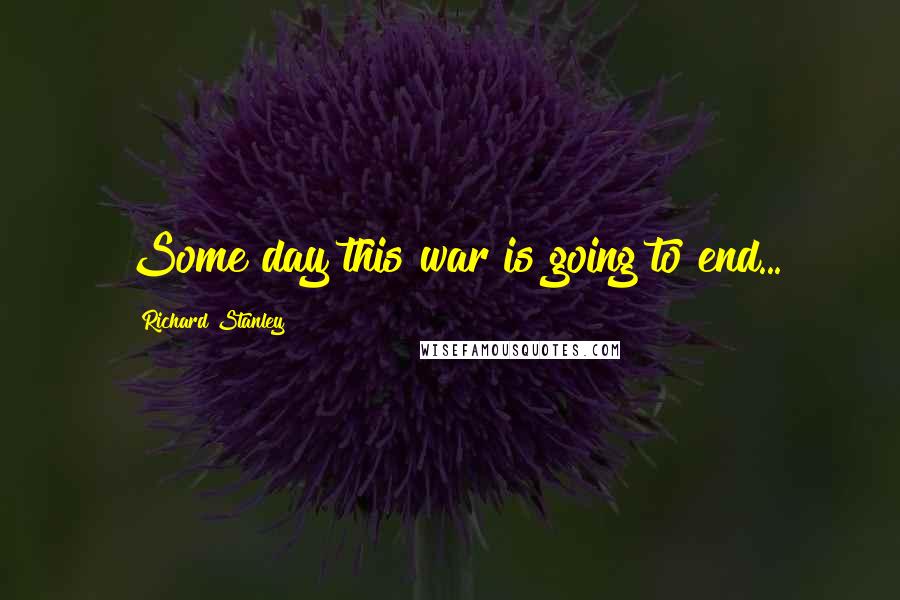 Richard Stanley Quotes: Some day this war is going to end...