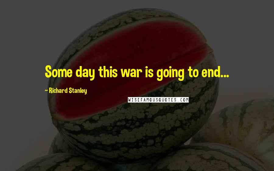 Richard Stanley Quotes: Some day this war is going to end...