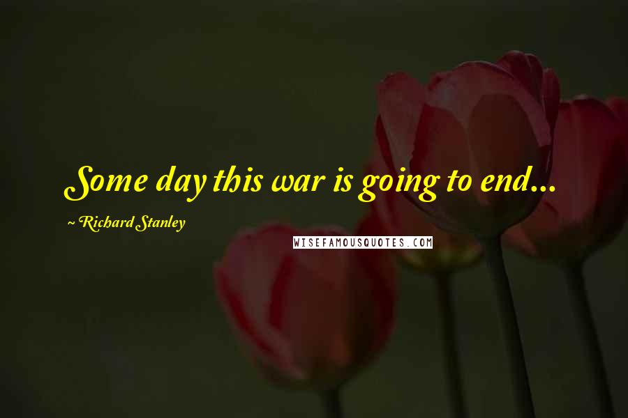 Richard Stanley Quotes: Some day this war is going to end...