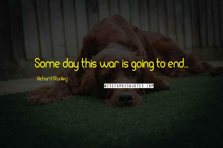 Richard Stanley Quotes: Some day this war is going to end...