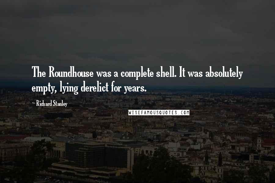 Richard Stanley Quotes: The Roundhouse was a complete shell. It was absolutely empty, lying derelict for years.