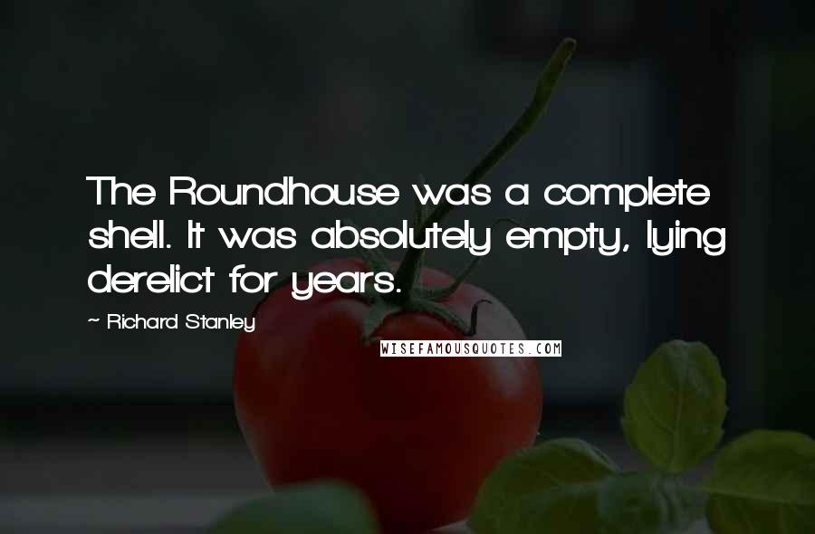 Richard Stanley Quotes: The Roundhouse was a complete shell. It was absolutely empty, lying derelict for years.