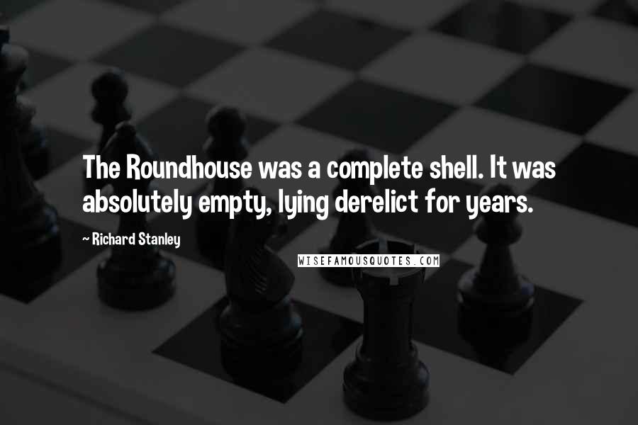 Richard Stanley Quotes: The Roundhouse was a complete shell. It was absolutely empty, lying derelict for years.