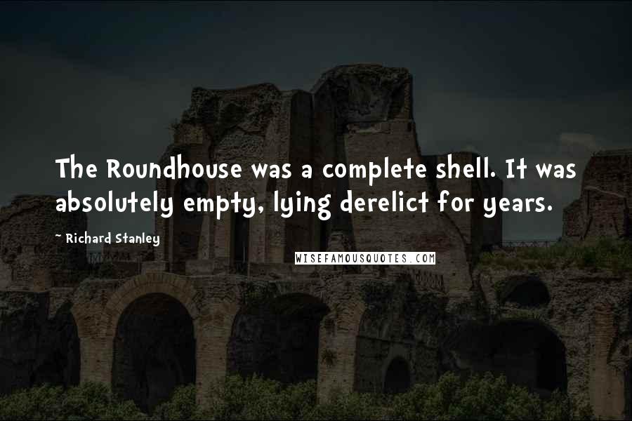 Richard Stanley Quotes: The Roundhouse was a complete shell. It was absolutely empty, lying derelict for years.