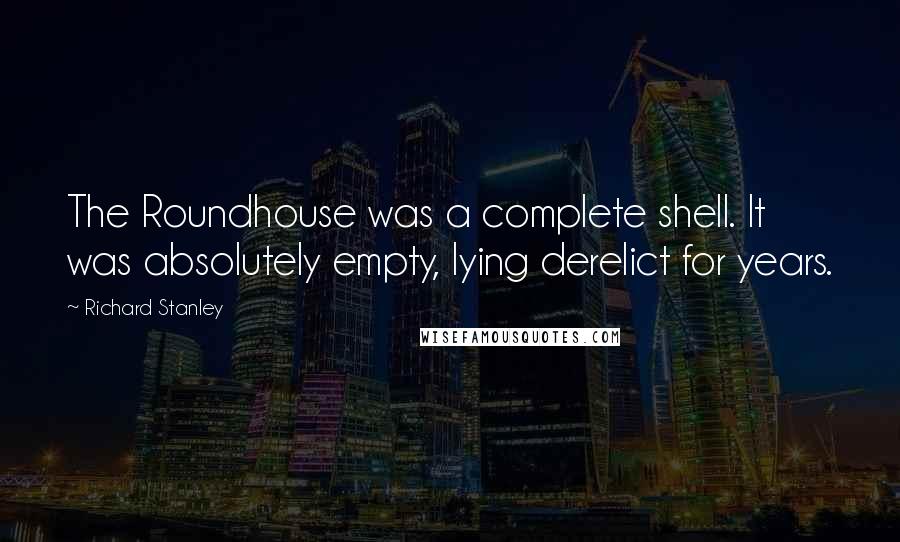 Richard Stanley Quotes: The Roundhouse was a complete shell. It was absolutely empty, lying derelict for years.