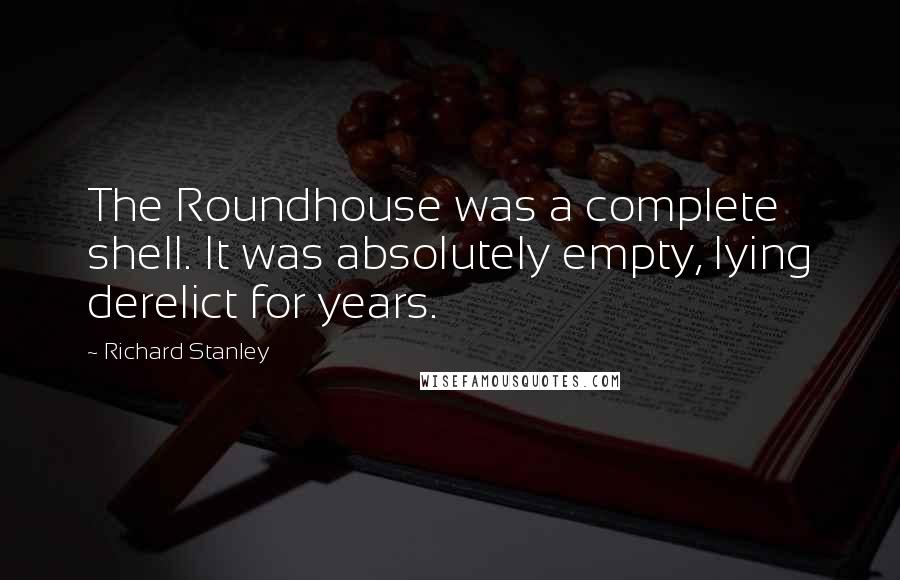 Richard Stanley Quotes: The Roundhouse was a complete shell. It was absolutely empty, lying derelict for years.