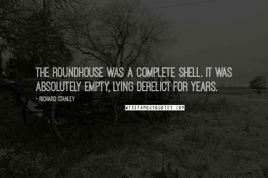 Richard Stanley Quotes: The Roundhouse was a complete shell. It was absolutely empty, lying derelict for years.